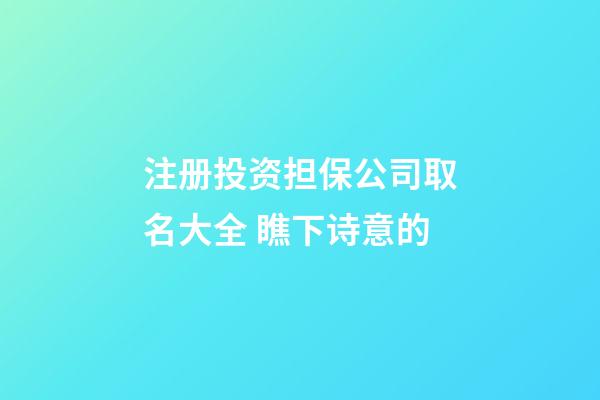 注册投资担保公司取名大全 瞧下诗意的-第1张-公司起名-玄机派